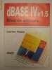 dBASE IV v 1.5 - GHID DE UTILIZARE - LUCIAN VASIU dBASE IV v 1.5 - GHID DE UTILIZARE - LUCIAN VASIU