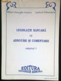 Legislatie Bancara cu Adnotari si Comentarii -Vol. 1 - MIHAI GHEORGHE IONESCU -IANFRED SILBERSTEIN (1997) foto