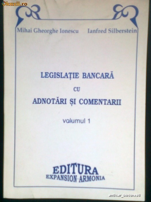 Legislatie Bancara cu Adnotari si Comentarii -Vol. 1 - MIHAI GHEORGHE IONESCU -IANFRED SILBERSTEIN (1997) foto mare